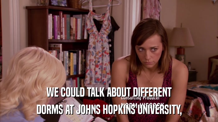 WE COULD TALK ABOUT DIFFERENT DORMS AT JOHNS HOPKINS UNIVERSITY, 