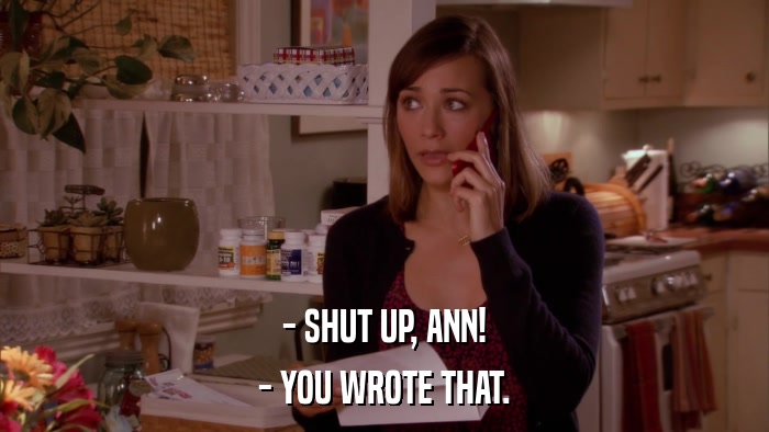 - SHUT UP, ANN! - YOU WROTE THAT. 