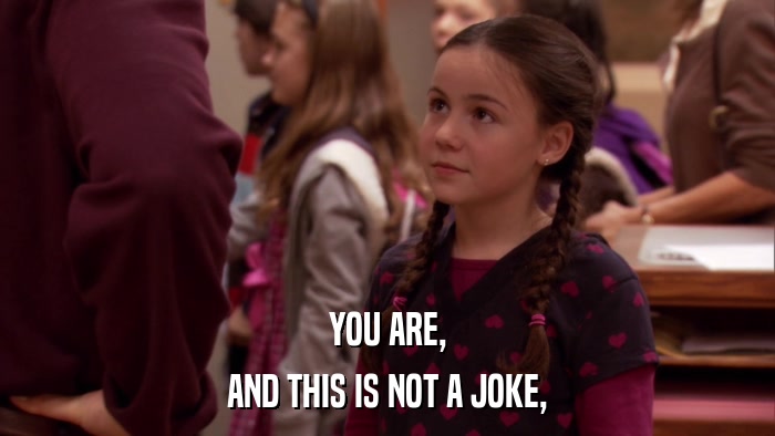 YOU ARE, AND THIS IS NOT A JOKE, 