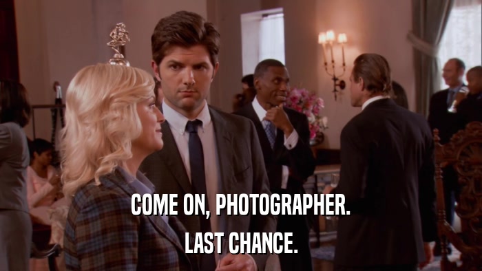 COME ON, PHOTOGRAPHER. LAST CHANCE. 