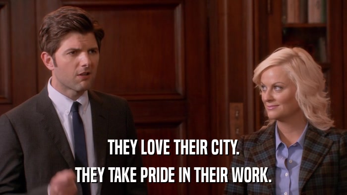 THEY LOVE THEIR CITY. THEY TAKE PRIDE IN THEIR WORK. 