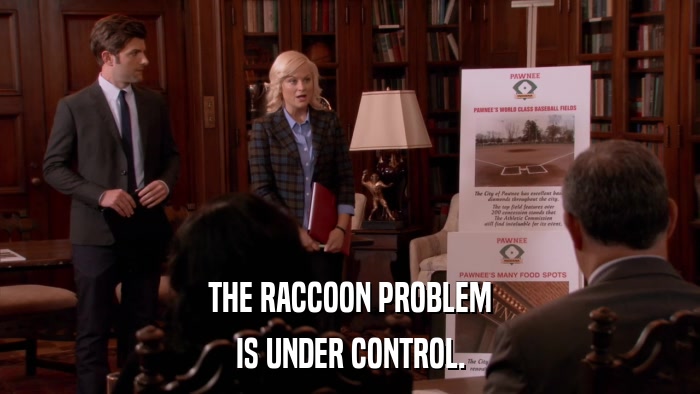 THE RACCOON PROBLEM IS UNDER CONTROL. 