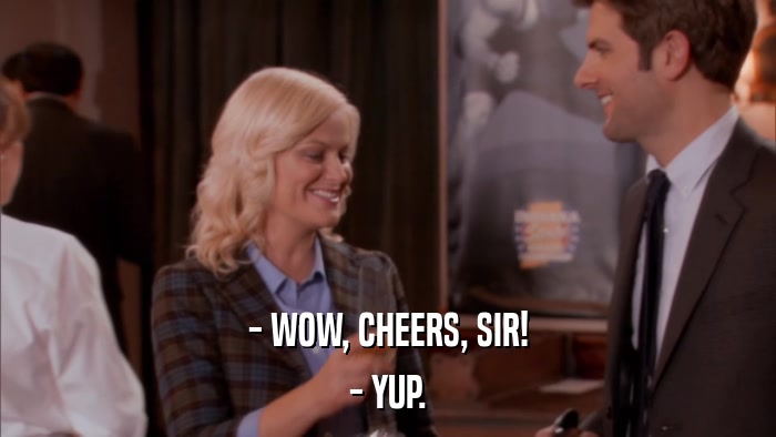 - WOW, CHEERS, SIR! - YUP. 
