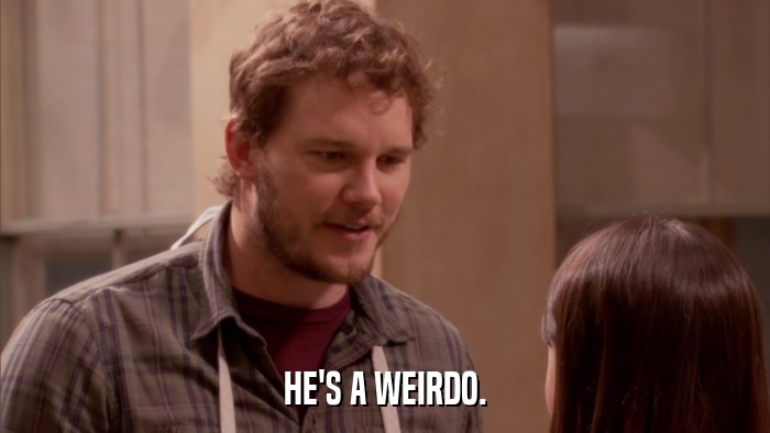 HE'S A WEIRDO.  