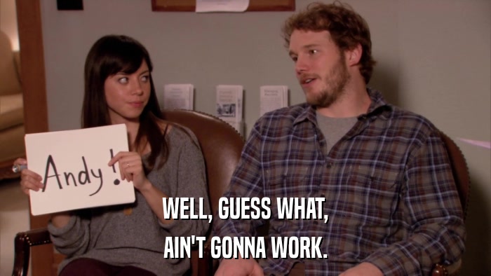 WELL, GUESS WHAT, AIN'T GONNA WORK. 