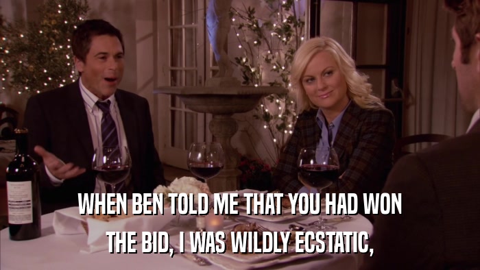 WHEN BEN TOLD ME THAT YOU HAD WON THE BID, I WAS WILDLY ECSTATIC, 