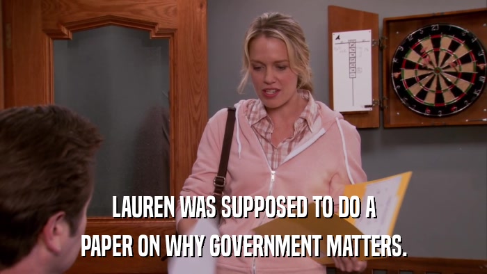 LAUREN WAS SUPPOSED TO DO A PAPER ON WHY GOVERNMENT MATTERS. 