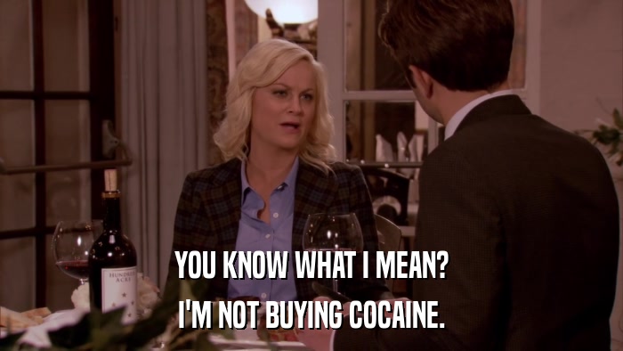 YOU KNOW WHAT I MEAN? I'M NOT BUYING COCAINE. 