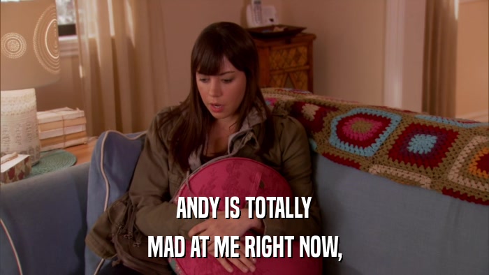 ANDY IS TOTALLY MAD AT ME RIGHT NOW, 