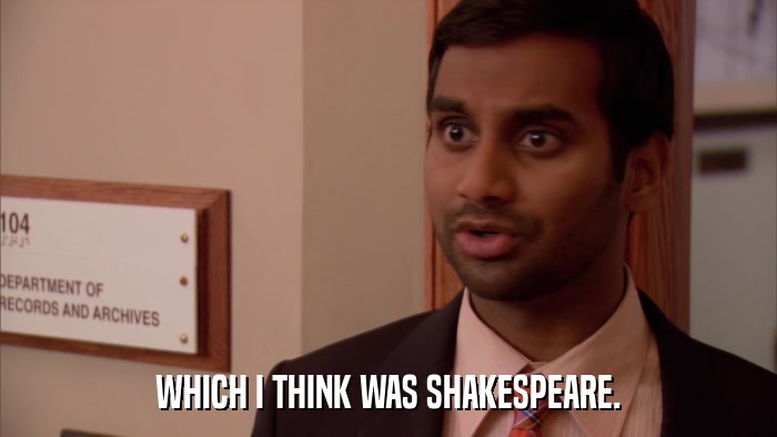 WHICH I THINK WAS SHAKESPEARE.  