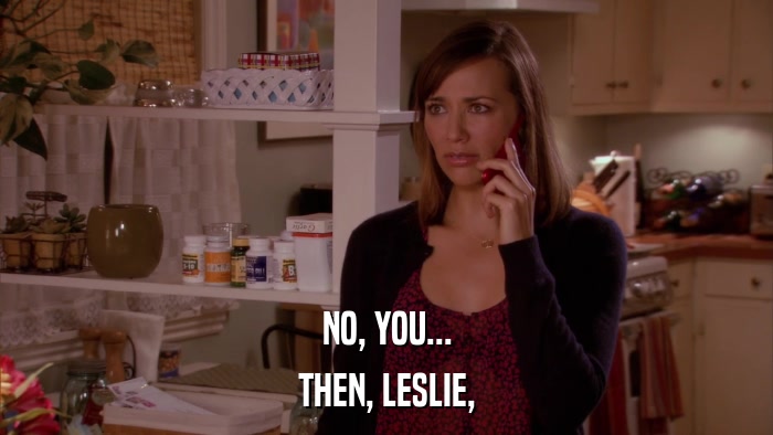 NO, YOU... THEN, LESLIE, 