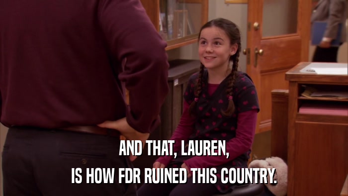 AND THAT, LAUREN, IS HOW FDR RUINED THIS COUNTRY. 