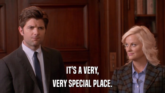 IT'S A VERY, VERY SPECIAL PLACE. 