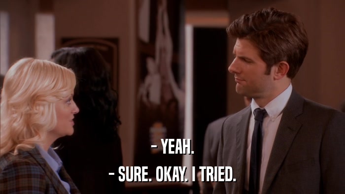 - YEAH. - SURE. OKAY. I TRIED. 