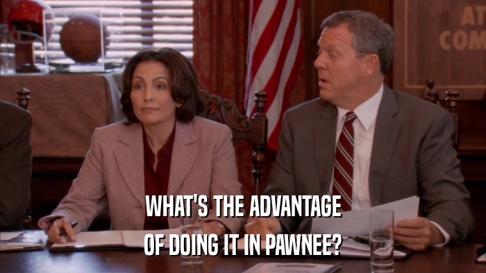 WHAT'S THE ADVANTAGE OF DOING IT IN PAWNEE? 