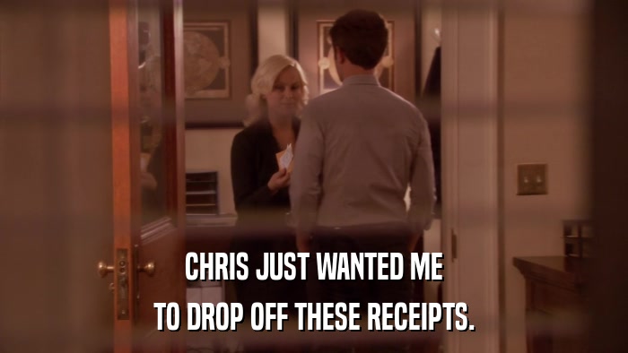 CHRIS JUST WANTED ME TO DROP OFF THESE RECEIPTS. 