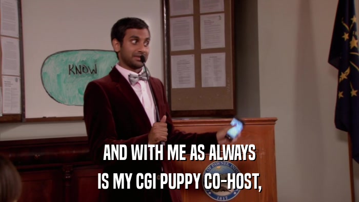 AND WITH ME AS ALWAYS IS MY CGI PUPPY CO-HOST, 