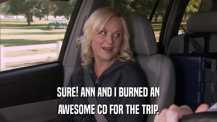 SURE! ANN AND I BURNED AN AWESOME CD FOR THE TRIP. 