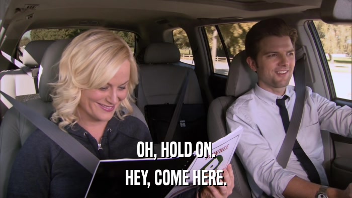 OH, HOLD ON. HEY, COME HERE. 