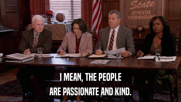 I MEAN, THE PEOPLE ARE PASSIONATE AND KIND. 