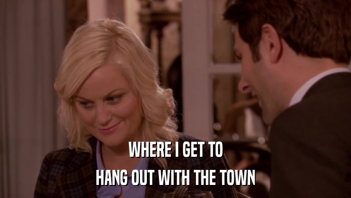 WHERE I GET TO HANG OUT WITH THE TOWN 