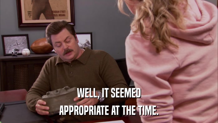 WELL, IT SEEMED APPROPRIATE AT THE TIME. 