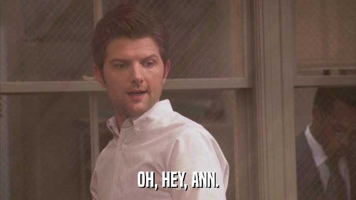 OH, HEY, ANN.  