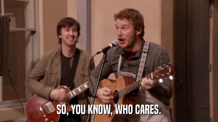 SO, YOU KNOW, WHO CARES.  