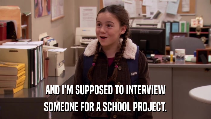 AND I'M SUPPOSED TO INTERVIEW SOMEONE FOR A SCHOOL PROJECT. 
