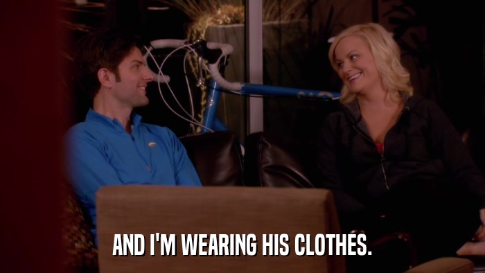 AND I'M WEARING HIS CLOTHES.  