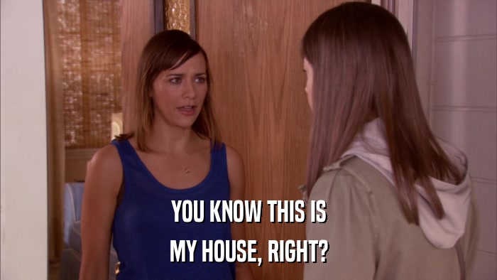 YOU KNOW THIS IS MY HOUSE, RIGHT? 