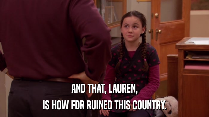 AND THAT, LAUREN, IS HOW FDR RUINED THIS COUNTRY. 