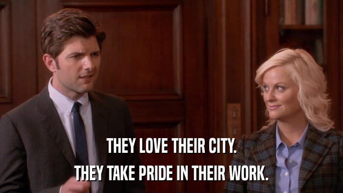 THEY LOVE THEIR CITY. THEY TAKE PRIDE IN THEIR WORK. 