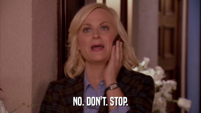 NO. DON'T. STOP.  