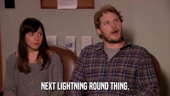 NEXT LIGHTNING ROUND THING.  