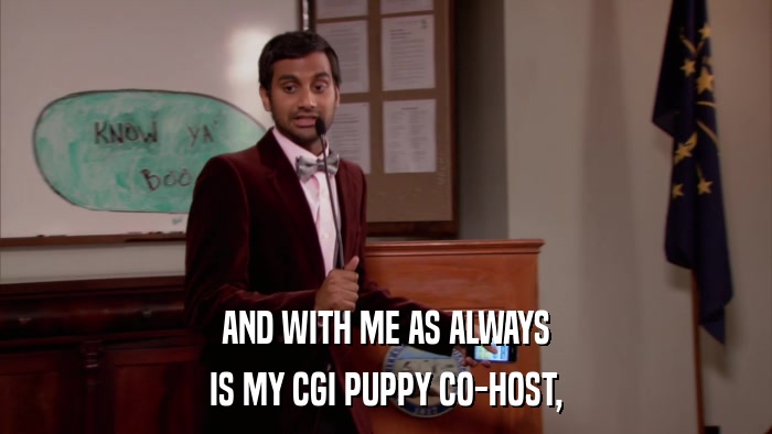 AND WITH ME AS ALWAYS IS MY CGI PUPPY CO-HOST, 