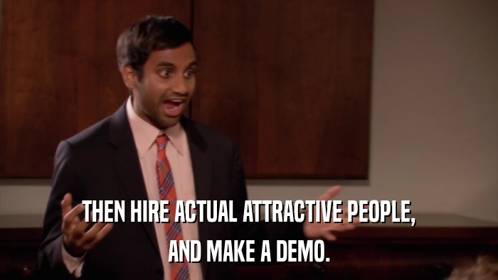 THEN HIRE ACTUAL ATTRACTIVE PEOPLE, AND MAKE A DEMO. 