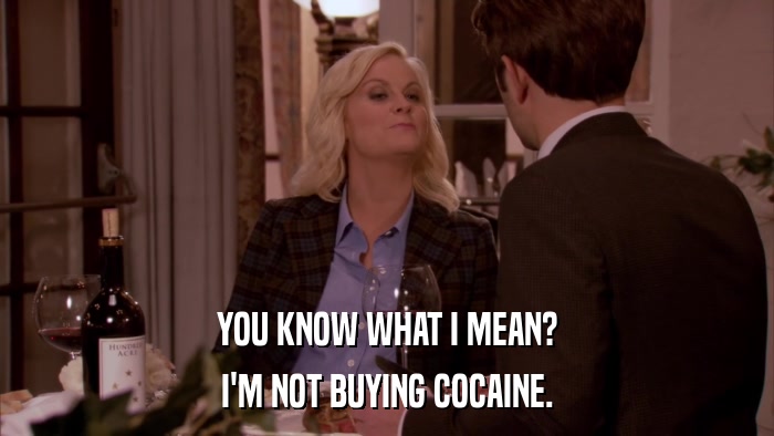 YOU KNOW WHAT I MEAN? I'M NOT BUYING COCAINE. 