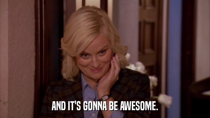 AND IT'S GONNA BE AWESOME.  
