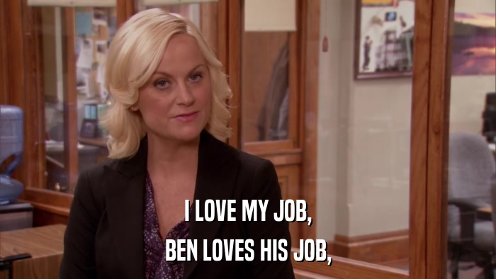 I LOVE MY JOB, BEN LOVES HIS JOB, 