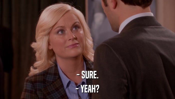 - SURE. - YEAH? 