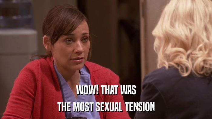 WOW! THAT WAS THE MOST SEXUAL TENSION 