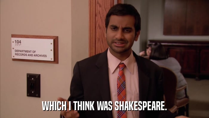 WHICH I THINK WAS SHAKESPEARE.  