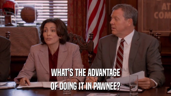 WHAT'S THE ADVANTAGE OF DOING IT IN PAWNEE? 