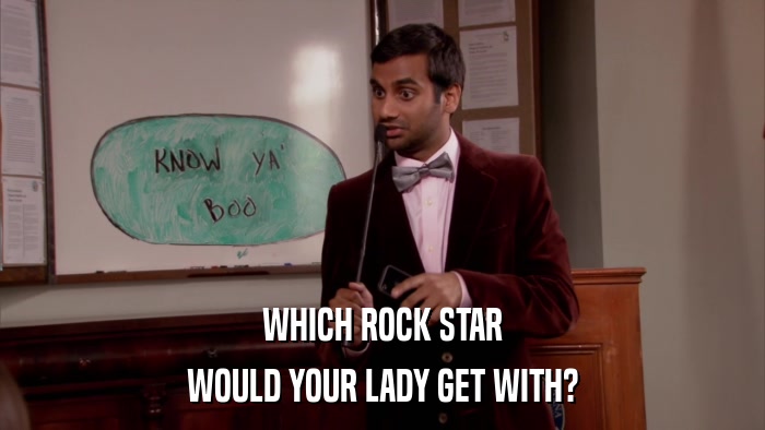 WHICH ROCK STAR WOULD YOUR LADY GET WITH? 
