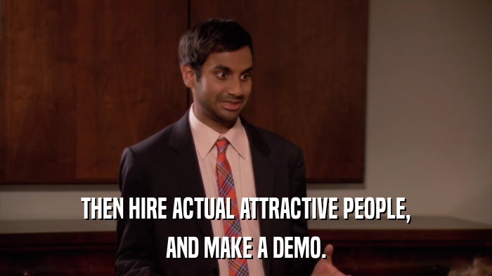 THEN HIRE ACTUAL ATTRACTIVE PEOPLE, AND MAKE A DEMO. 
