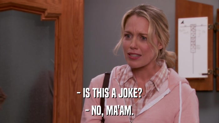 - IS THIS A JOKE? - NO, MA'AM. 