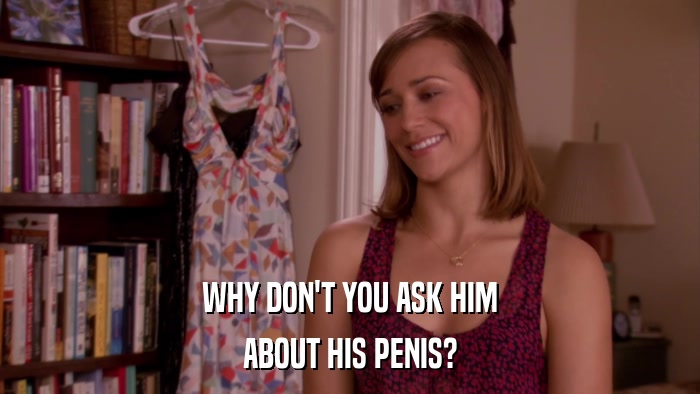 WHY DON'T YOU ASK HIM ABOUT HIS PENIS? 