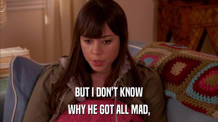 BUT I DON'T KNOW WHY HE GOT ALL MAD, 