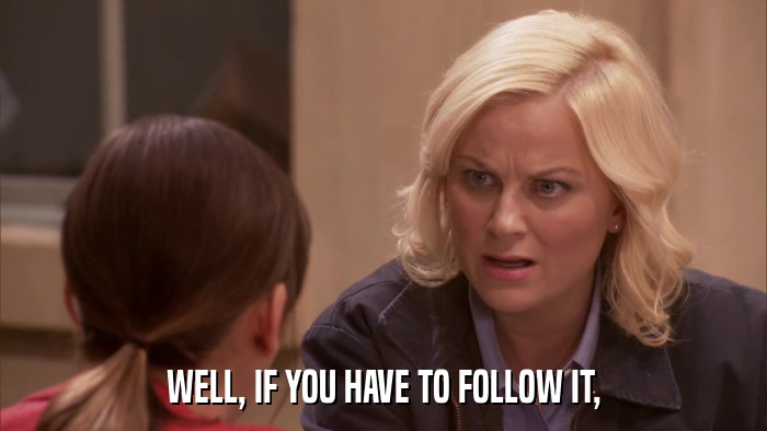 WELL, IF YOU HAVE TO FOLLOW IT,  